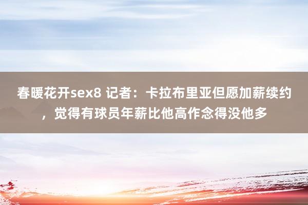 春暖花开sex8 记者：卡拉布里亚但愿加薪续约，觉得有球员年薪比他高作念得没他多
