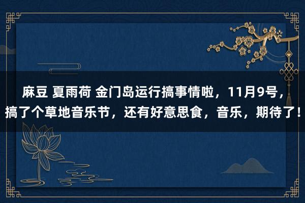 麻豆 夏雨荷 金门岛运行搞事情啦，11月9号，搞了个草地音乐节，还有好意思食，音乐，期待了！