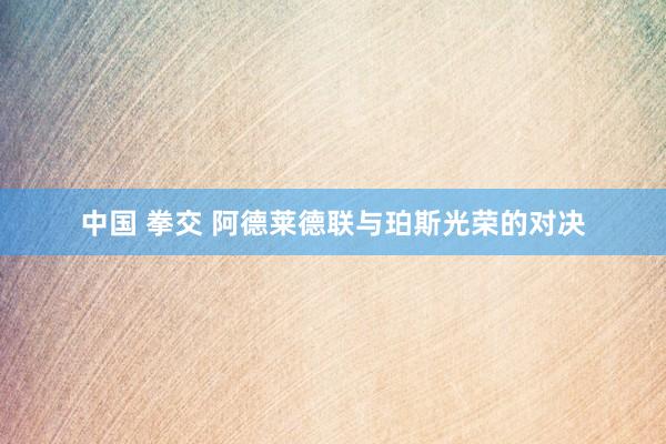 中国 拳交 阿德莱德联与珀斯光荣的对决