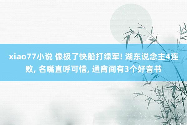 xiao77小说 像极了快船打绿军! 湖东说念主4连败， 名嘴直呼可惜， 通宵间有3个好音书