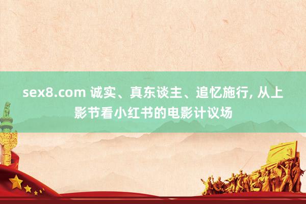 sex8.com 诚实、真东谈主、追忆施行， 从上影节看小红书的电影计议场