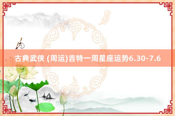 古典武侠 (周运)吉特一周星座运势6.30-7.6
